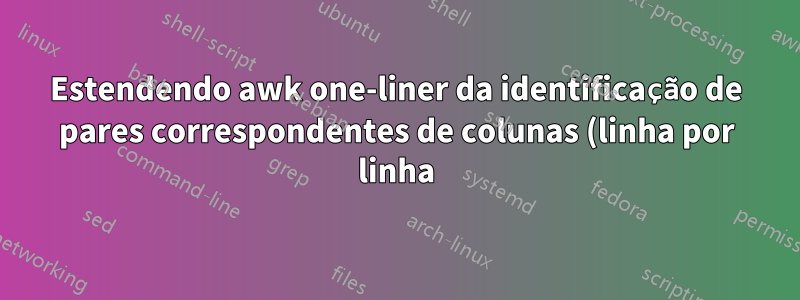 Estendendo awk one-liner da identificação de pares correspondentes de colunas (linha por linha) para múltiplas colunas