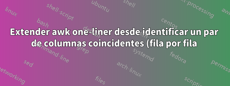 Extender awk one-liner desde identificar un par de columnas coincidentes (fila por fila) hasta varias columnas