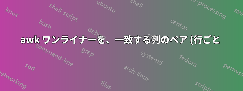 awk ワンライナーを、一致する列のペア (行ごと) の識別から複数の列の識別に拡張する