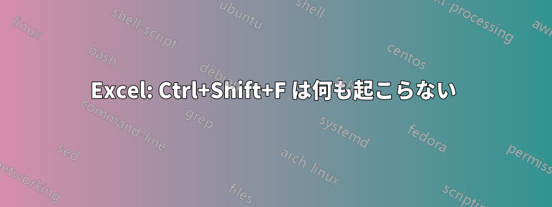 Excel: Ctrl+Shift+F は何も起こらない