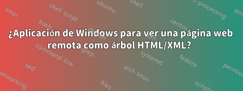 ¿Aplicación de Windows para ver una página web remota como árbol HTML/XML? 