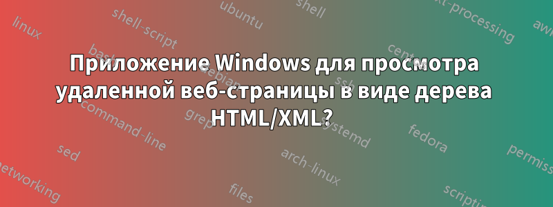 Приложение Windows для просмотра удаленной веб-страницы в виде дерева HTML/XML? 