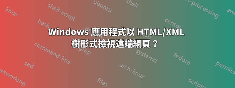 Windows 應用程式以 HTML/XML 樹形式檢視遠端網頁？ 