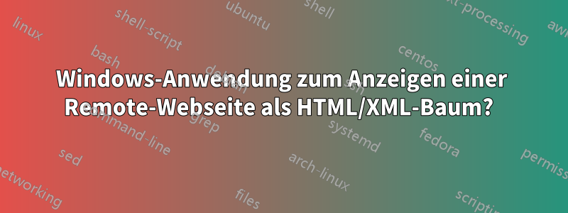 Windows-Anwendung zum Anzeigen einer Remote-Webseite als HTML/XML-Baum? 