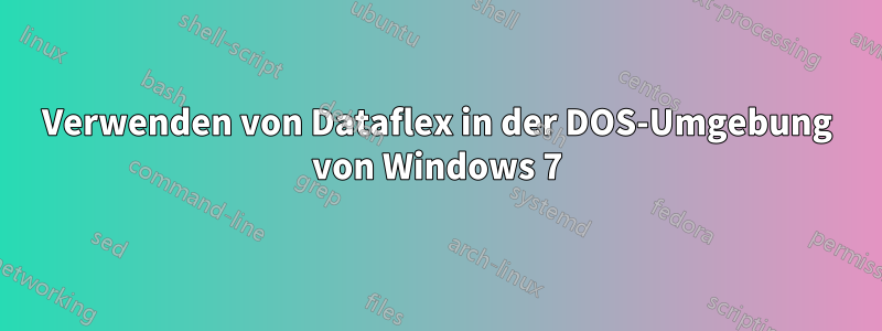Verwenden von Dataflex in der DOS-Umgebung von Windows 7