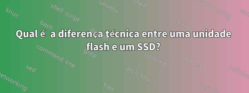Qual é a diferença técnica entre uma unidade flash e um SSD?