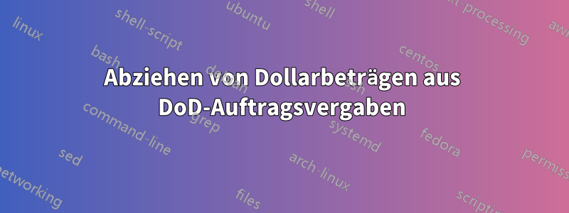 Abziehen von Dollarbeträgen aus DoD-Auftragsvergaben