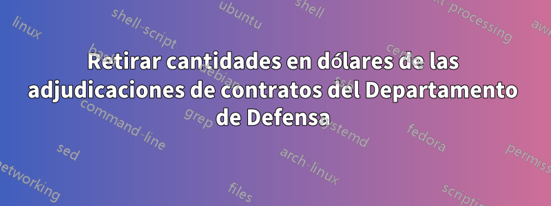 Retirar cantidades en dólares de las adjudicaciones de contratos del Departamento de Defensa