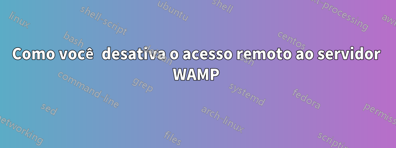 Como você desativa o acesso remoto ao servidor WAMP
