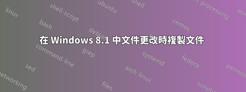 在 Windows 8.1 中文件更改時複製文件