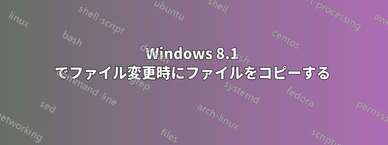 Windows 8.1 でファイル変更時にファイルをコピーする