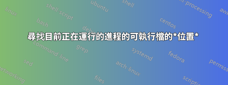 尋找目前正在運行的進程的可執行檔的*位置*