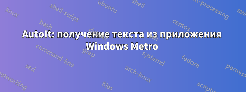 AutoIt: получение текста из приложения Windows Metro