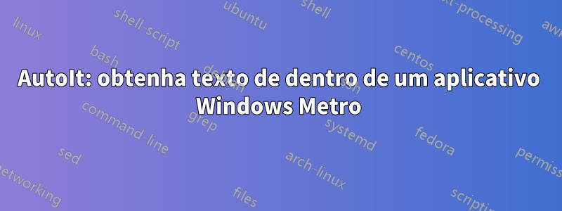 AutoIt: obtenha texto de dentro de um aplicativo Windows Metro