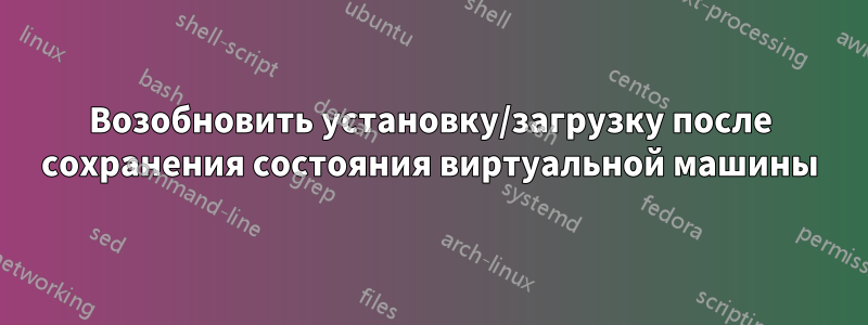 Возобновить установку/загрузку после сохранения состояния виртуальной машины