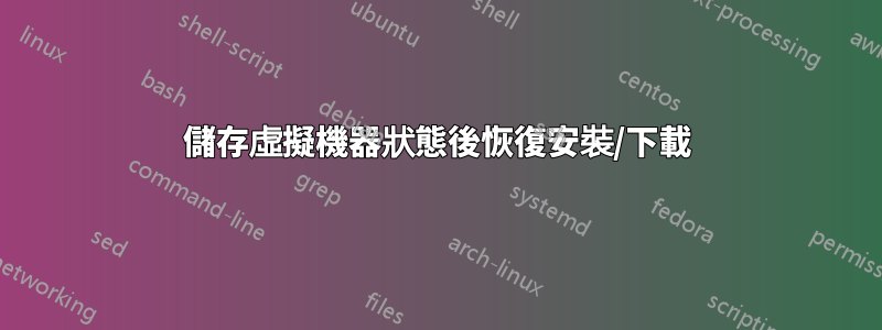 儲存虛擬機器狀態後恢復安裝/下載