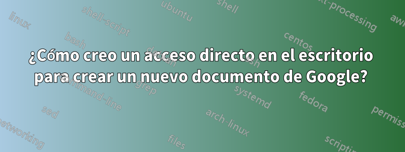 ¿Cómo creo un acceso directo en el escritorio para crear un nuevo documento de Google?