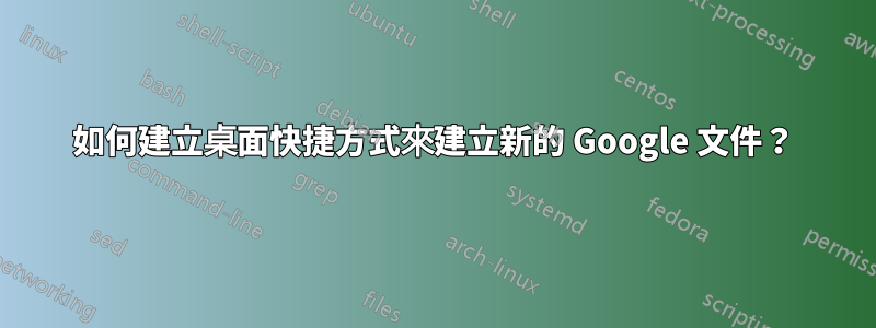 如何建立桌面快捷方式來建立新的 Google 文件？