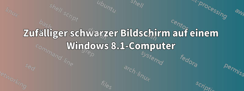 Zufälliger schwarzer Bildschirm auf einem Windows 8.1-Computer