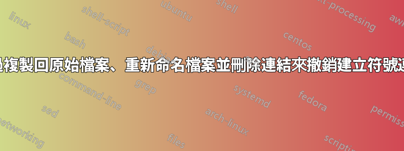 透過複製回原始檔案、重新命名檔案並刪除連結來撤銷建立符號連結