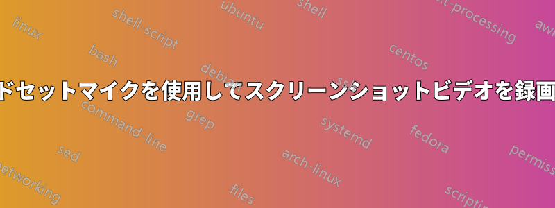 ヘッドセットマイクを使用してスクリーンショットビデオを録画する