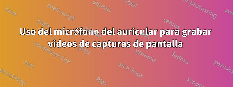 Uso del micrófono del auricular para grabar videos de capturas de pantalla