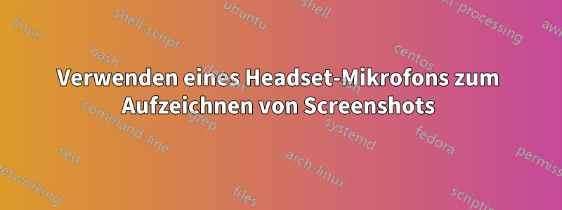 Verwenden eines Headset-Mikrofons zum Aufzeichnen von Screenshots