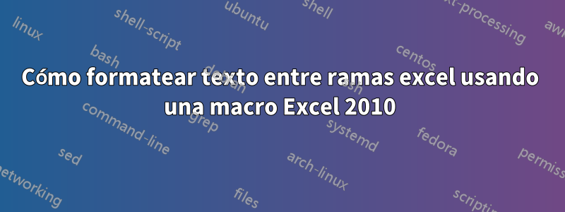 Cómo formatear texto entre ramas excel usando una macro Excel 2010