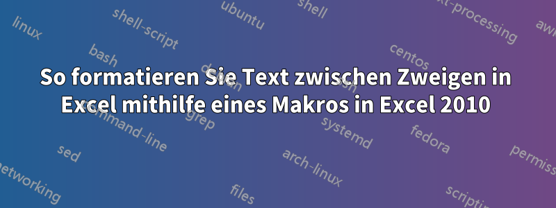 So formatieren Sie Text zwischen Zweigen in Excel mithilfe eines Makros in Excel 2010