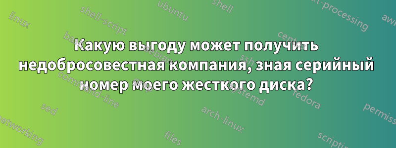 Какую выгоду может получить недобросовестная компания, зная серийный номер моего жесткого диска?