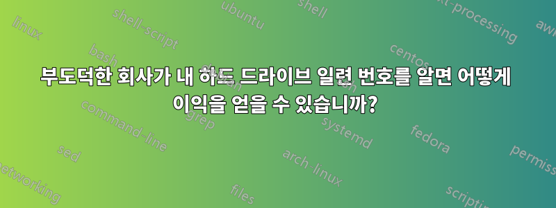 부도덕한 회사가 내 하드 드라이브 일련 번호를 알면 어떻게 이익을 얻을 수 있습니까?