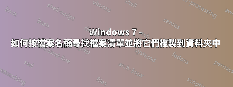 Windows 7 - 如何按檔案名稱尋找檔案清單並將它們複製到資料夾中