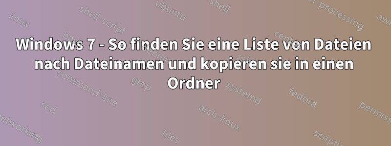 Windows 7 - So finden Sie eine Liste von Dateien nach Dateinamen und kopieren sie in einen Ordner