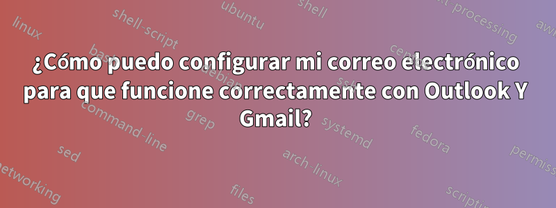 ¿Cómo puedo configurar mi correo electrónico para que funcione correctamente con Outlook Y Gmail?
