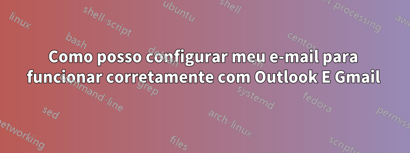 Como posso configurar meu e-mail para funcionar corretamente com Outlook E Gmail