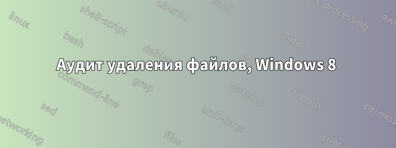 Аудит удаления файлов, Windows 8