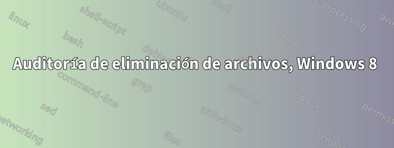 Auditoría de eliminación de archivos, Windows 8