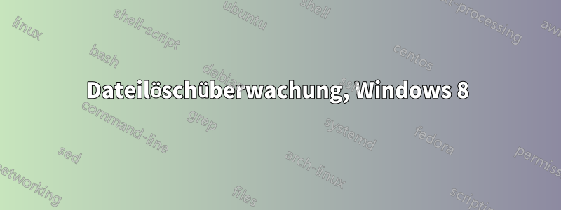Dateilöschüberwachung, Windows 8