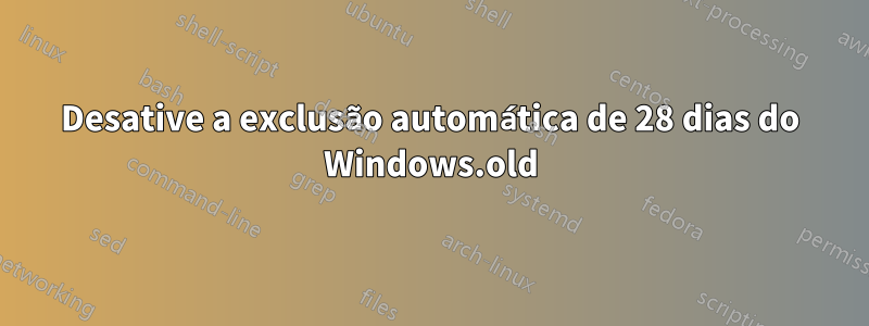 Desative a exclusão automática de 28 dias do Windows.old