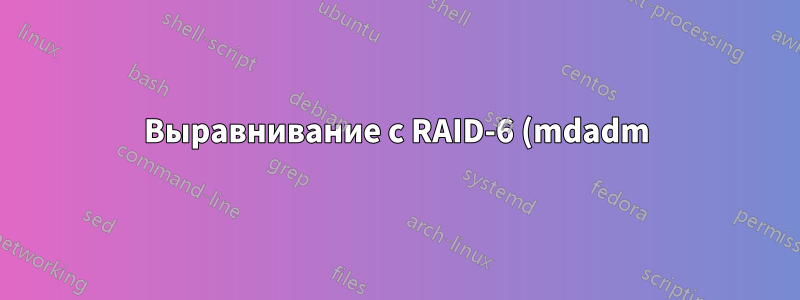 Выравнивание с RAID-6 (mdadm) + LUKS + XFS