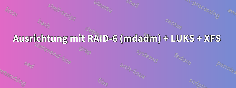 Ausrichtung mit RAID-6 (mdadm) + LUKS + XFS