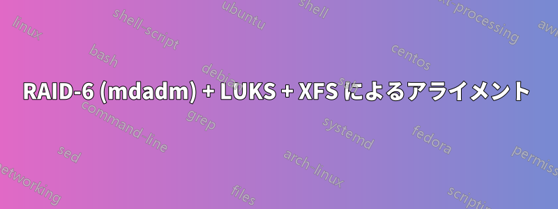 RAID-6 (mdadm) + LUKS + XFS によるアライメント