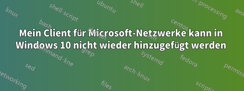 Mein Client für Microsoft-Netzwerke kann in Windows 10 nicht wieder hinzugefügt werden