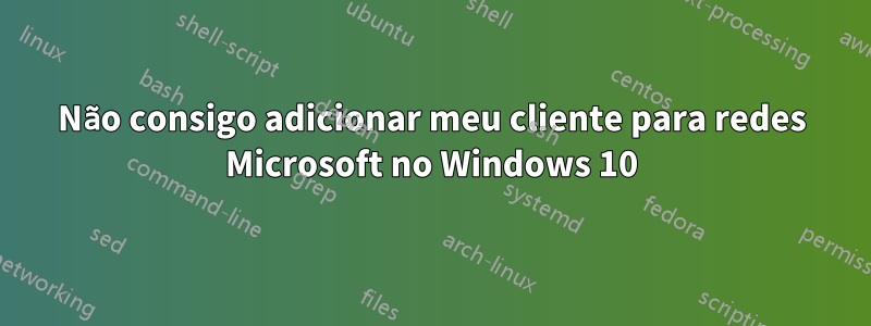 Não consigo adicionar meu cliente para redes Microsoft no Windows 10