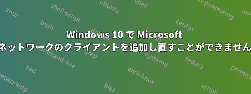 Windows 10 で Microsoft ネットワークのクライアントを追加し直すことができません