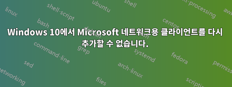 Windows 10에서 Microsoft 네트워크용 클라이언트를 다시 추가할 수 없습니다.