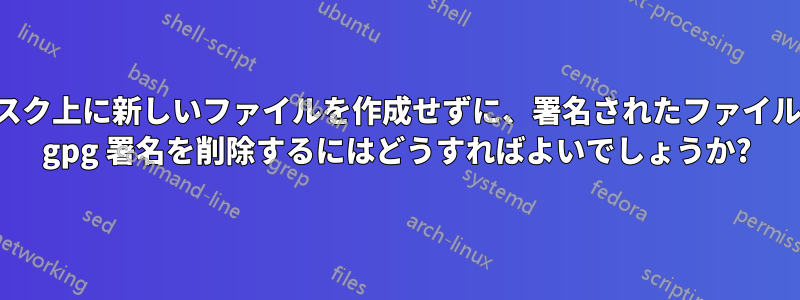 ディスク上に新しいファイルを作成せずに、署名されたファイルから gpg 署名を削除するにはどうすればよいでしょうか?