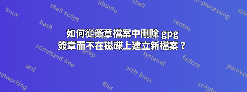 如何從簽章檔案中刪除 gpg 簽章而不在磁碟上建立新檔案？