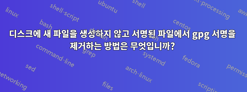 디스크에 새 파일을 생성하지 않고 서명된 파일에서 gpg 서명을 제거하는 방법은 무엇입니까?