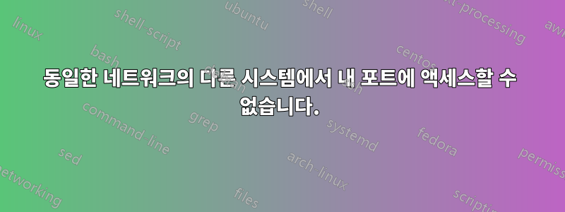 동일한 네트워크의 다른 시스템에서 내 포트에 액세스할 수 없습니다.